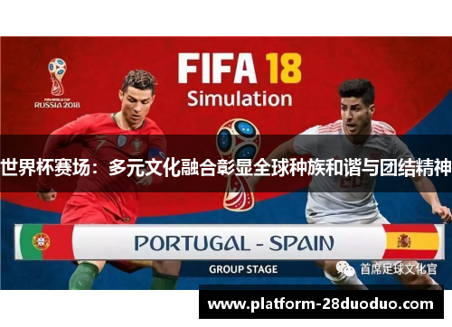 世界杯赛场:多元文化融合彰显全球种族和谐与团结精神 世界杯赛场:多元文化融合彰显全球种族和谐与团结精神