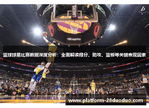 篮球球星比赛数据深度分析:全面解读得分、助攻、篮板等关键表现因素 篮球球星比赛数据深度分析:全面解读得分、助攻、篮板等关键表现因素