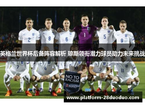 英格兰世界杯后备阵容解析 琼斯领衔潜力球员助力未来挑战 英格兰世界杯后备阵容解析 琼斯领衔潜力球员助力未来挑战
