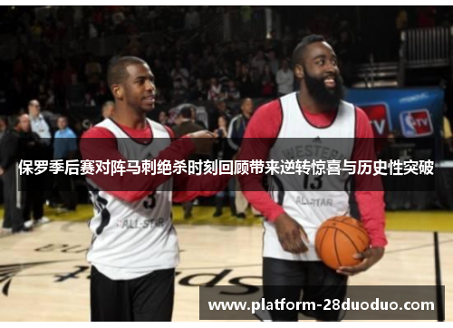 保罗季后赛对阵马刺绝杀时刻回顾带来逆转惊喜与历史性突破
