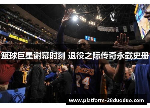 篮球巨星谢幕时刻 退役之际传奇永载史册