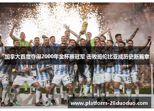 加拿大首度夺得2000年金杯赛冠军 击败哥伦比亚成历史新篇章