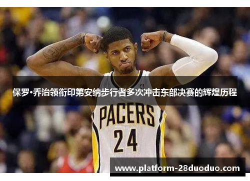 保罗·乔治领衔印第安纳步行者多次冲击东部决赛的辉煌历程