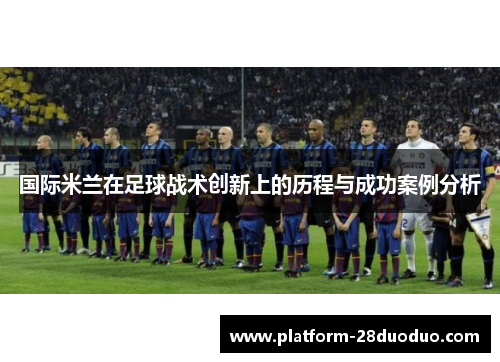 国际米兰在足球战术创新上的历程与成功案例分析