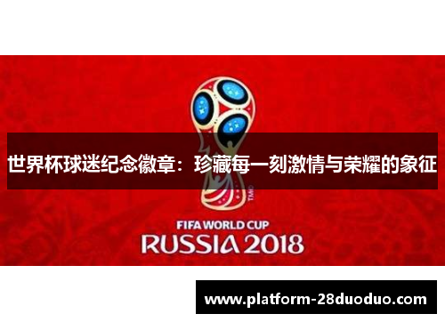 世界杯球迷纪念徽章：珍藏每一刻激情与荣耀的象征