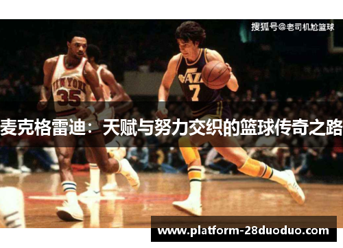 麦克格雷迪：天赋与努力交织的篮球传奇之路