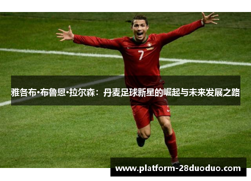 雅各布·布鲁恩·拉尔森：丹麦足球新星的崛起与未来发展之路