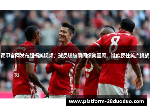 德甲官网发布超搞笑视频，球员尴尬瞬间爆笑回顾，谁能顶住笑点挑战