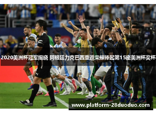 2020美洲杯冠军揭晓 阿根廷力克巴西重返荣耀捧起第15座美洲杯奖杯