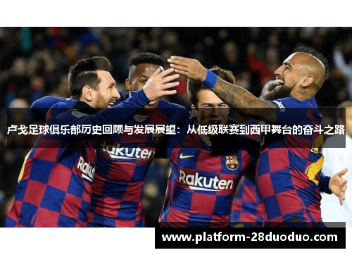 卢戈足球俱乐部历史回顾与发展展望：从低级联赛到西甲舞台的奋斗之路