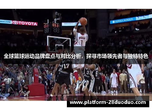 全球篮球运动品牌盘点与对比分析，探寻市场领先者与独特特色