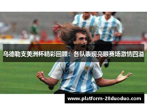 乌德勒支美洲杯精彩回顾：各队表现亮眼赛场激情四溢