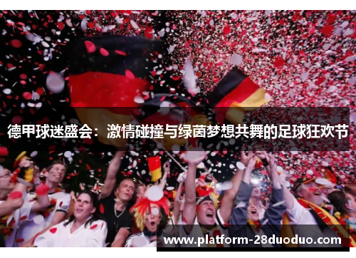 德甲球迷盛会：激情碰撞与绿茵梦想共舞的足球狂欢节