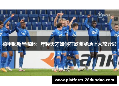 德甲超新星崛起：年轻天才如何在欧洲赛场上大放异彩