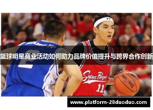 篮球明星商业活动如何助力品牌价值提升与跨界合作创新
