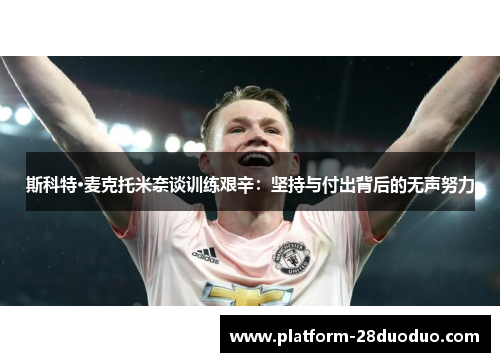 斯科特·麦克托米奈谈训练艰辛：坚持与付出背后的无声努力