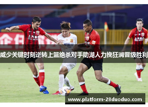 威少关键时刻逆转上篮绝杀对手助湖人力挽狂澜晋级胜利
