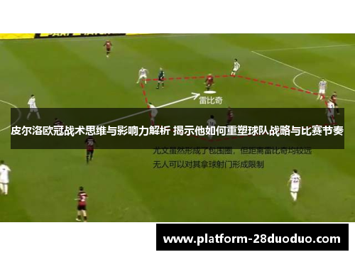 皮尔洛欧冠战术思维与影响力解析 揭示他如何重塑球队战略与比赛节奏