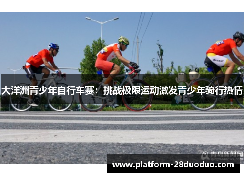 大洋洲青少年自行车赛：挑战极限运动激发青少年骑行热情