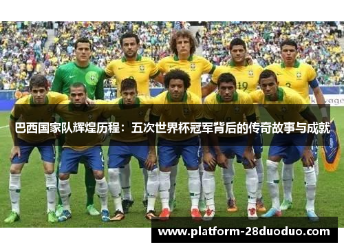巴西国家队辉煌历程：五次世界杯冠军背后的传奇故事与成就