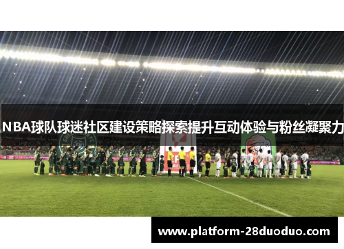 NBA球队球迷社区建设策略探索提升互动体验与粉丝凝聚力