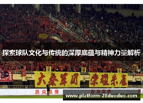 探索球队文化与传统的深厚底蕴与精神力量解析