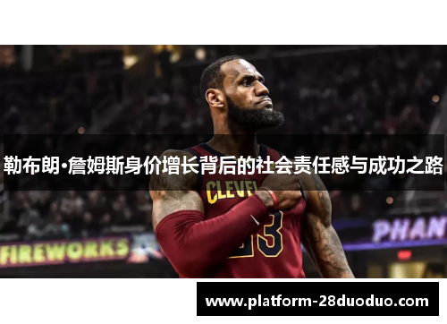 勒布朗·詹姆斯身价增长背后的社会责任感与成功之路