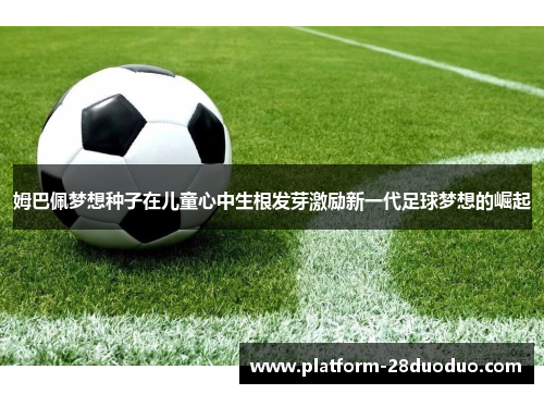 姆巴佩梦想种子在儿童心中生根发芽激励新一代足球梦想的崛起