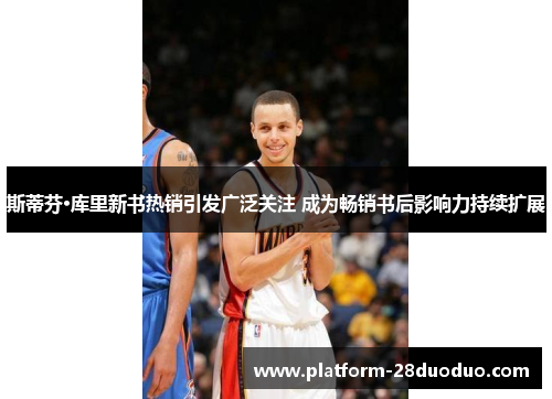 斯蒂芬·库里新书热销引发广泛关注 成为畅销书后影响力持续扩展