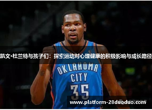 凯文·杜兰特与孩子们：探索运动对心理健康的积极影响与成长路径