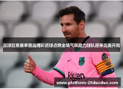 足球巨星赛季首战精彩进球点燃全场气氛助力球队迎来完美开局