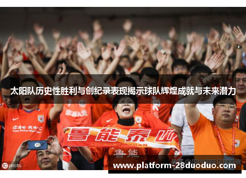 太阳队历史性胜利与创纪录表现揭示球队辉煌成就与未来潜力