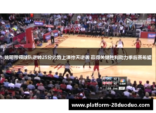姚明带领球队逆转25分劣势上演惊天逆袭 赢得关键胜利助力季后赛希望