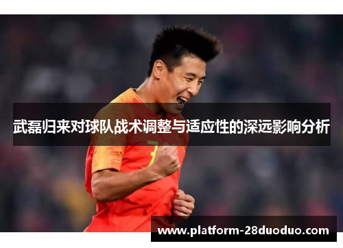 武磊归来对球队战术调整与适应性的深远影响分析