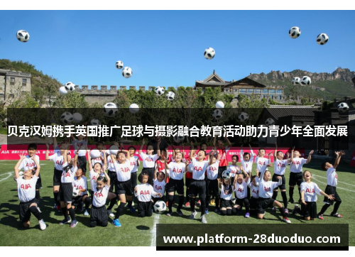 贝克汉姆携手英国推广足球与摄影融合教育活动助力青少年全面发展