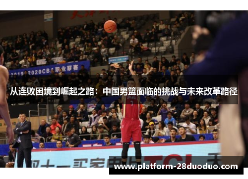 从连败困境到崛起之路：中国男篮面临的挑战与未来改革路径