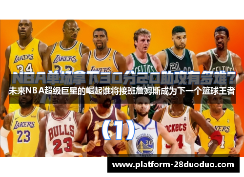 未来NBA超级巨星的崛起谁将接班詹姆斯成为下一个篮球王者