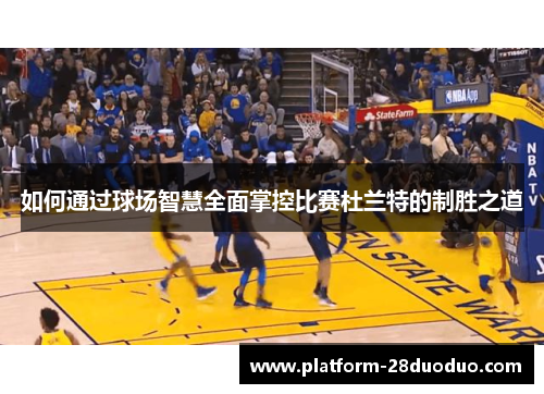 如何通过球场智慧全面掌控比赛杜兰特的制胜之道