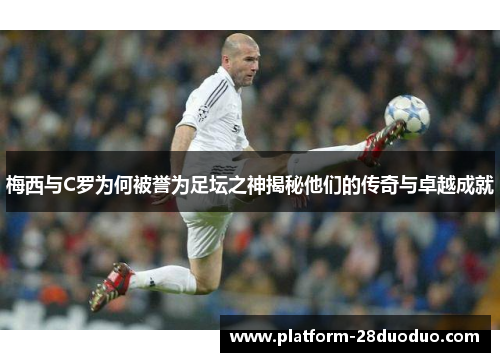 梅西与C罗为何被誉为足坛之神揭秘他们的传奇与卓越成就 梅西与C罗为何被誉为足坛之神揭秘他们的传奇与卓越成就