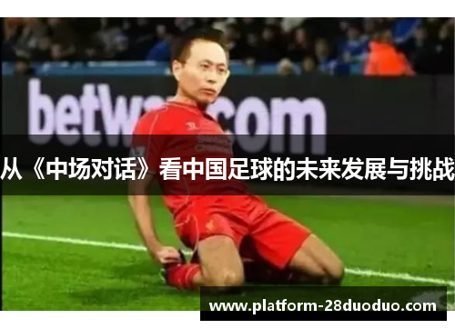 从《中场对话》看中国足球的未来发展与挑战