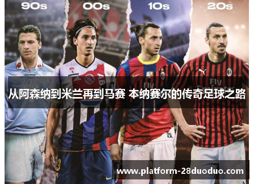 从阿森纳到米兰再到马赛 本纳赛尔的传奇足球之路 从阿森纳到米兰再到马赛 本纳赛尔的传奇足球之路