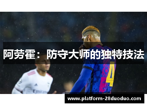 阿劳霍:防守大师的独特技法 阿劳霍:防守大师的独特技法