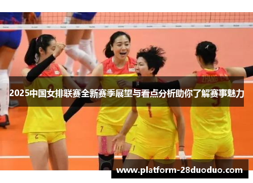 2025中国女排联赛全新赛季展望与看点分析助你了解赛事魅力