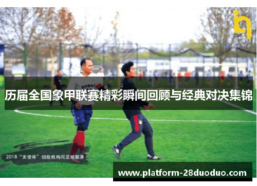 历届全国象甲联赛精彩瞬间回顾与经典对决集锦