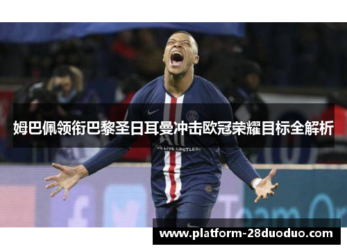 姆巴佩领衔巴黎圣日耳曼冲击欧冠荣耀目标全解析