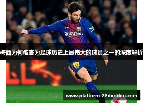 梅西为何被誉为足球历史上最伟大的球员之一的深度解析