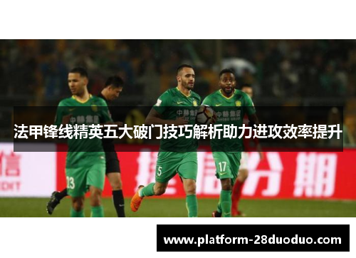 法甲锋线精英五大破门技巧解析助力进攻效率提升