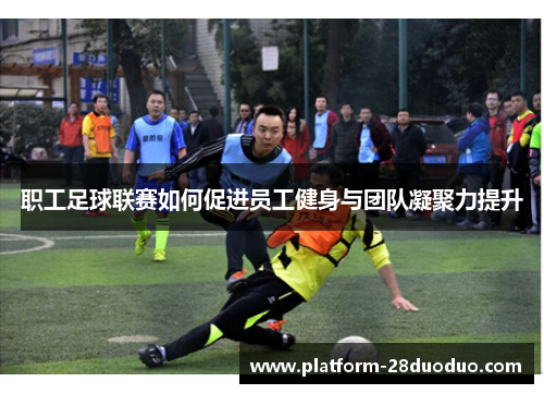 职工足球联赛如何促进员工健身与团队凝聚力提升