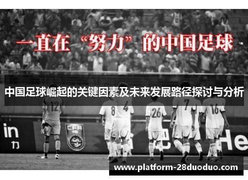 中国足球崛起的关键因素及未来发展路径探讨与分析 中国足球崛起的关键因素及未来发展路径探讨与分析