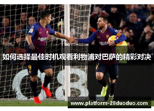 如何选择最佳时机观看利物浦对巴萨的精彩对决